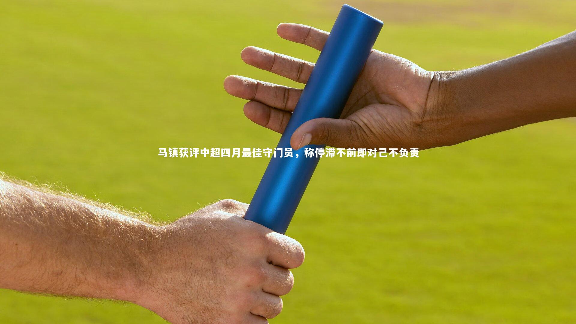 【ng28相信品牌的力量】马镇获评中超四月最佳守门员，称停滞不前即对己不负责