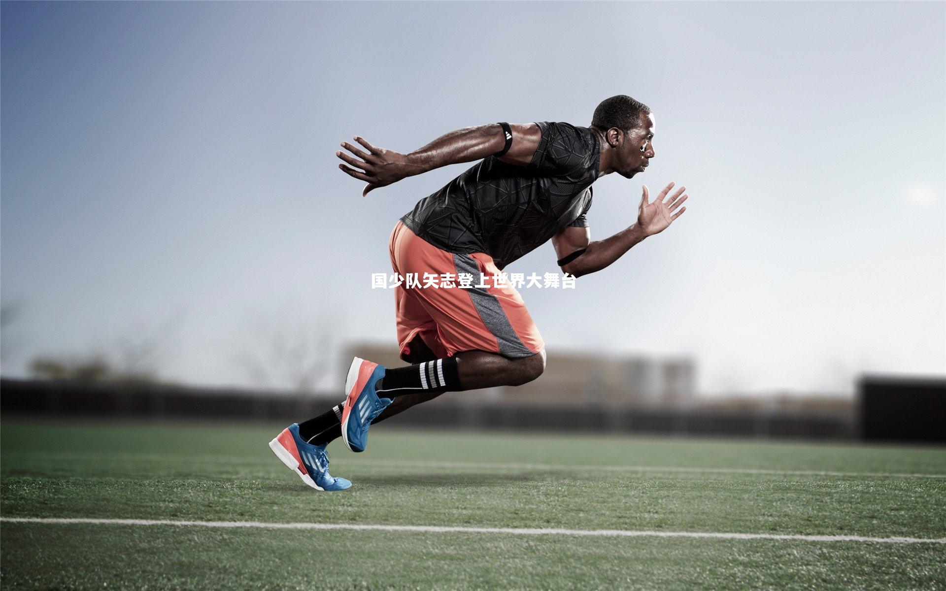 南宫28_国少队矢志登上世界大舞台