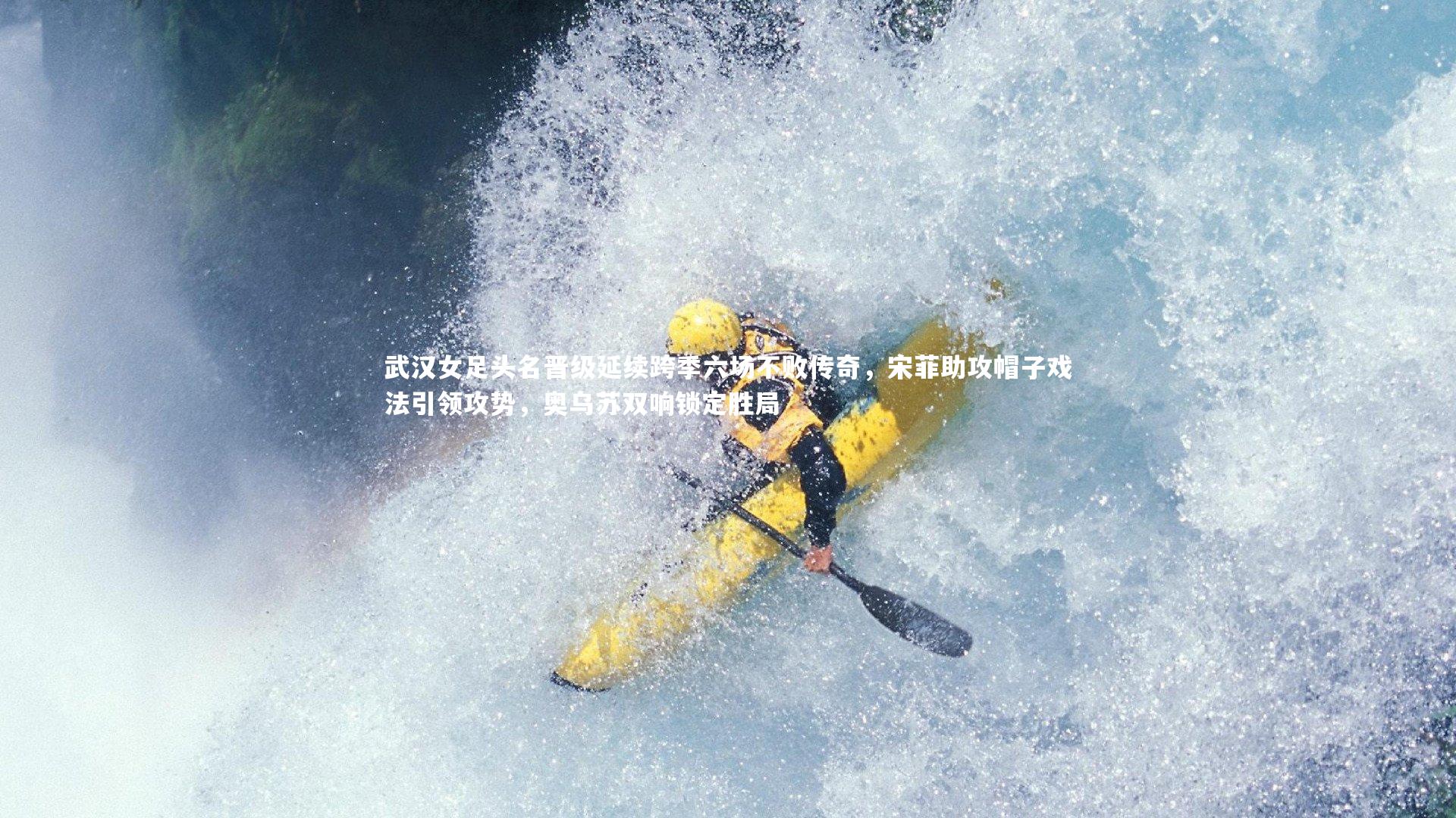 武汉女足头名晋级延续跨季六场不败传奇,宋菲助攻帽子戏法引领攻势,奥乌苏双响锁定胜局