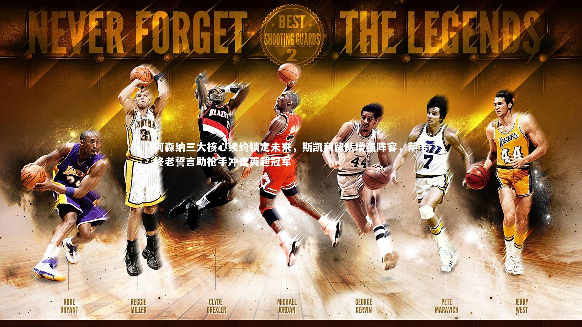 南宫28官方网站|阿森纳三大核心续约锁定未来，斯凯利留队增强阵容，萨卡终老誓言助枪手冲击英超冠军