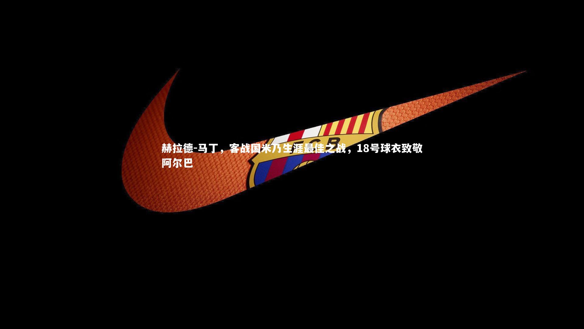 赫拉德-马丁，客战国米乃生涯最佳之战，18号球衣致敬阿尔巴