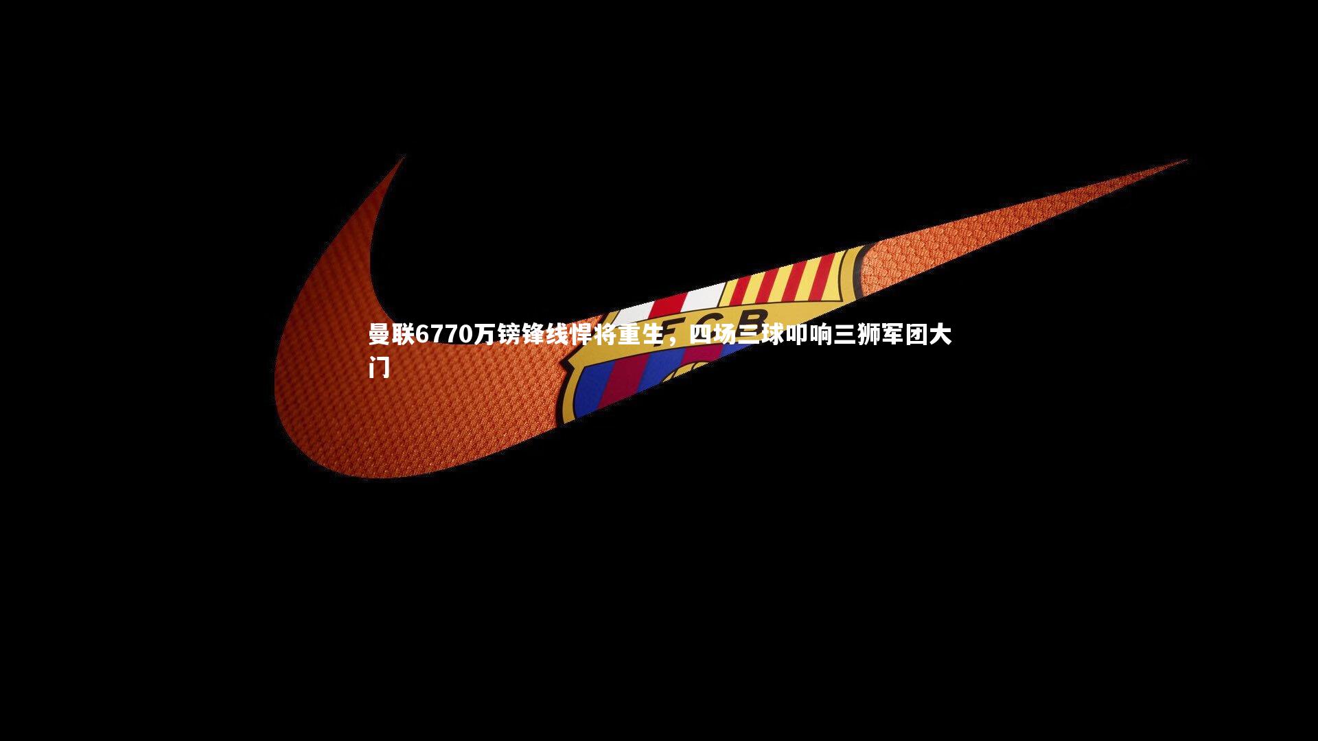 ng28相信品牌的力量-曼联6770万镑锋线悍将重生，四场三球叩响三狮军团大门