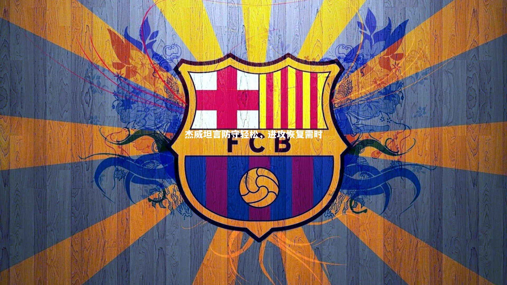 杰威坦言防守轻松,进攻恢复需时