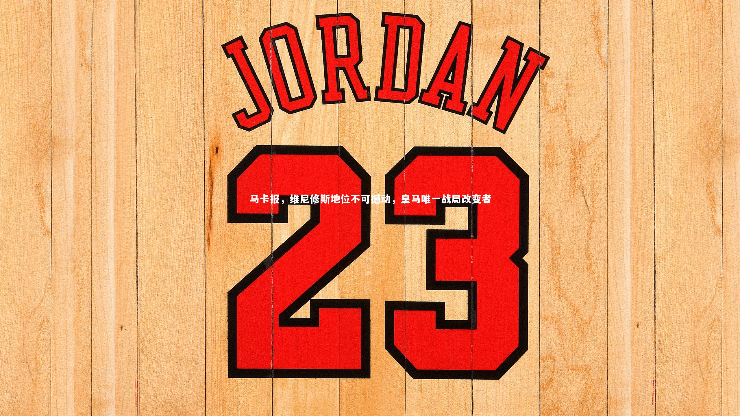 【南宫28】马卡报，维尼修斯地位不可撼动，皇马唯一战局改变者