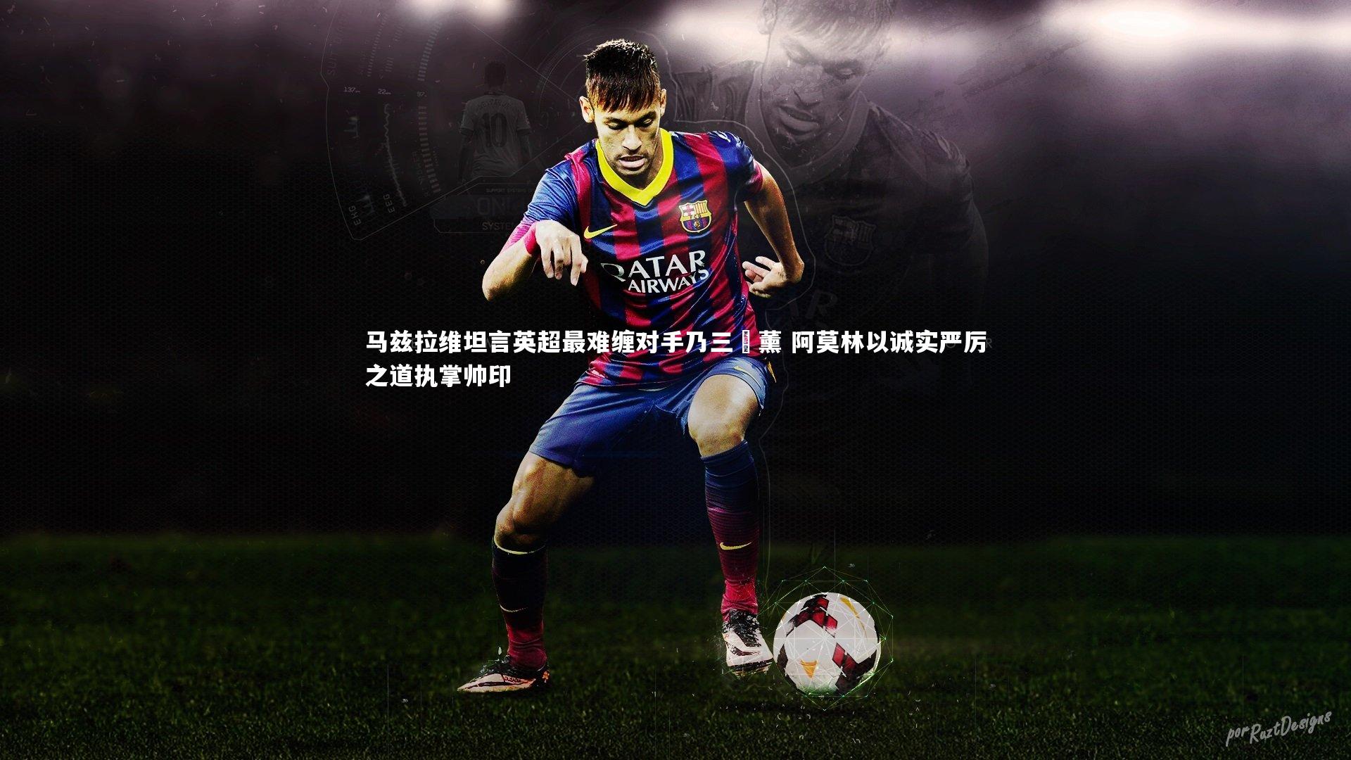 马兹拉维坦言英超最难缠对手乃三笘薰 阿莫林以诚实严厉之道执掌帅印