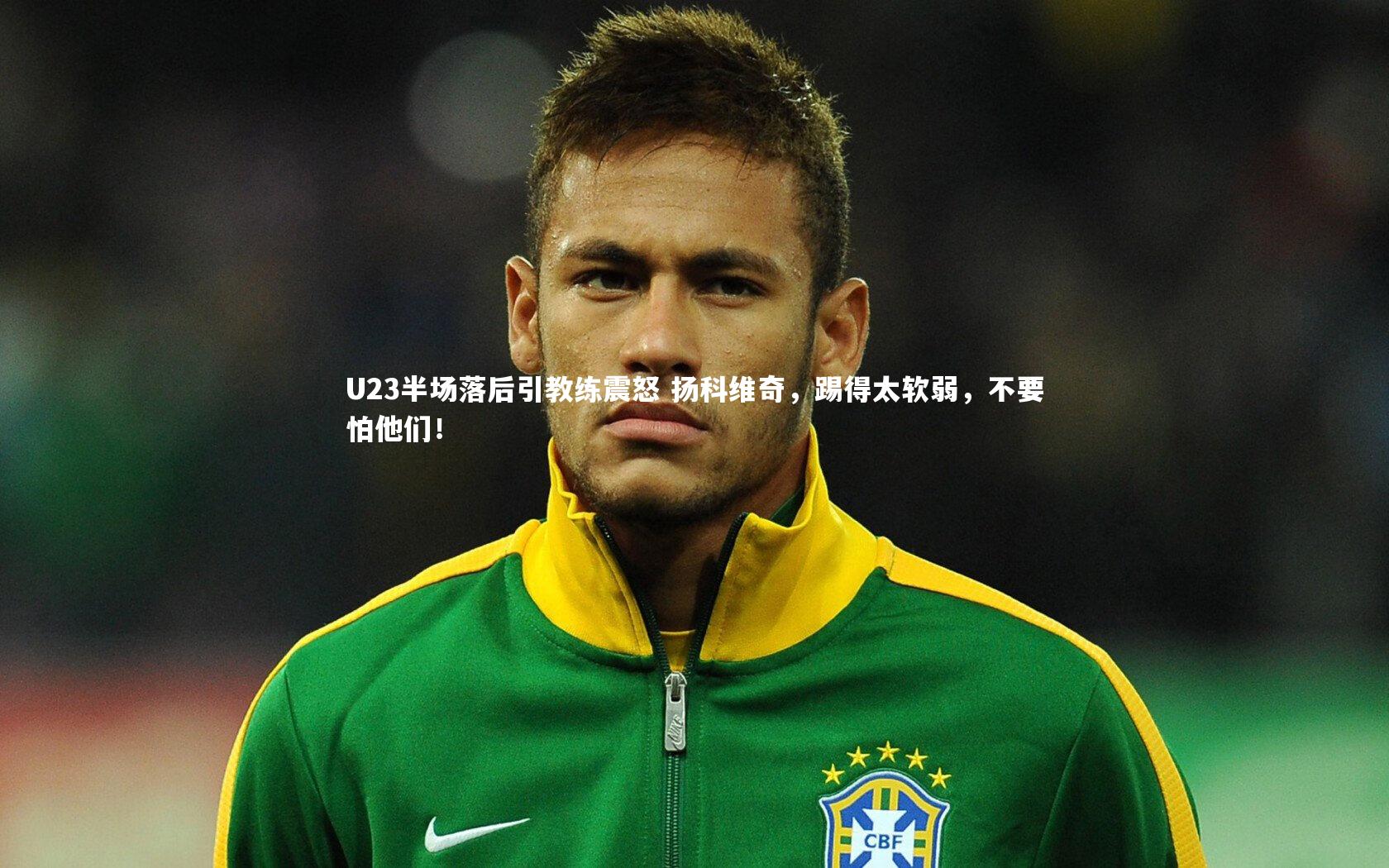 U23半场落后引教练震怒 扬科维奇,踢得太软弱,不要怕他们!